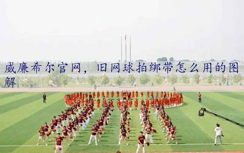 旧网球拍绑带怎么用的图解