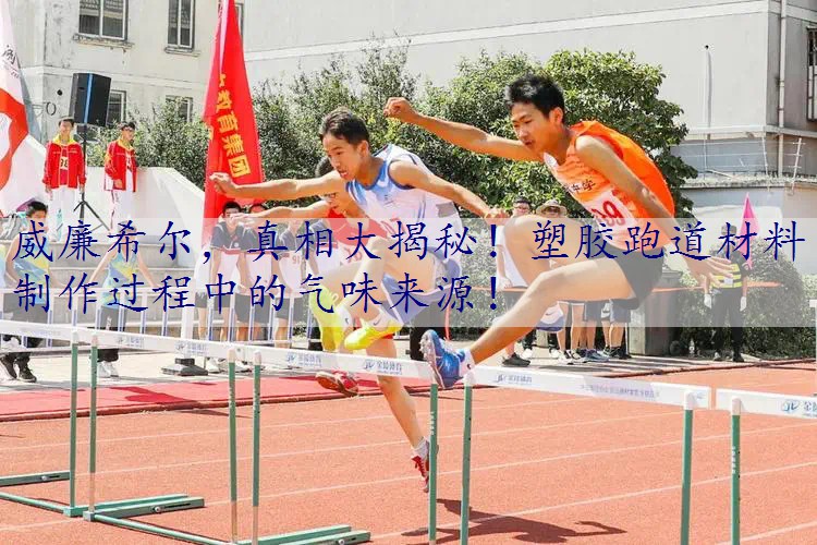 真相大揭秘！塑胶跑道材料制作过程中的气味来源！