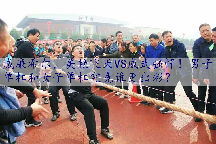 美艳飞天VS威武强悍！男子单杠和女子单杠究竟谁更出彩？