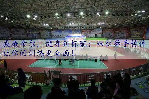 健身新标配：双杠举手转体让你的训练更全面！